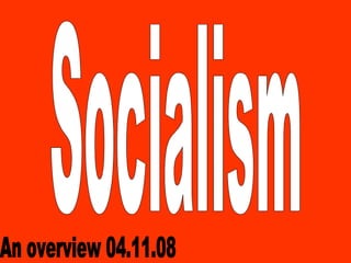 Socialism An overview 04.11.08 