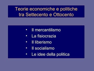 Teorie economiche e politiche tra Settecento e Ottocento Il mercantilismo La fisiocrazia Il liberismo  Il socialismo  Le idee della politica 