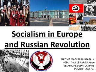 NAZIMA MAZHAR HUSSAIN . K
HOD : Dept of Social Science
VELAMMAL BODHI CAMPUS
POSTED – 22/5/19
Socialism in Europe
and Russian Revolution
 