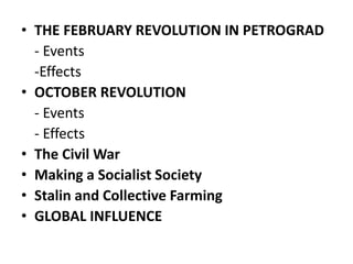• THE FEBRUARY REVOLUTION IN PETROGRAD
- Events
-Effects
• OCTOBER REVOLUTION
- Events
- Effects
• The Civil War
• Making ...