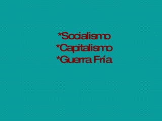 *Socialismo *Capitalismo *Guerra Fría 