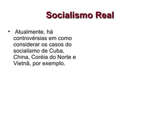 Socialismo Real Atualmente, há controvérsias em como considerar os casos do socialismo de Cuba, China, Coréia do Norte e Vietnã, por exemplo.  