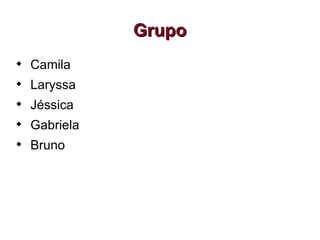 Grupo Camila Laryssa Jéssica Gabriela Bruno 