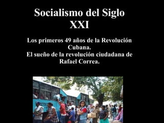 Socialismo del Siglo XXI Los primeros 49  años de  la Revolución Cubana. El sueño de la revolución ciudadana de Rafael Correa. 