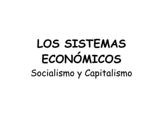 LOS SISTEMAS
  ECONÓMICOS
Socialismo y Capitalismo
 
