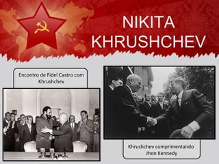 NIKITA
                               KHRUSHCHEV
Encontro de Fidel Castro com
        Khrushchev




                                  Khrushchev cumprimentando
                                         Jhon Kennedy
 