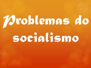 Problemas do
socialismo
 