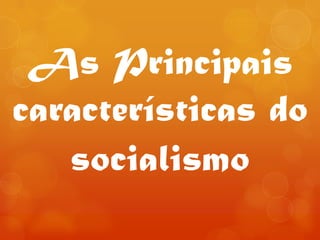 As Principais
características do
socialismo
 