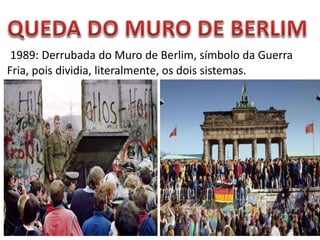 1989: Derrubada do Muro de Berlim, símbolo da Guerra
Fria, pois dividia, literalmente, os dois sistemas.
 