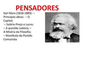 Karl Marx (1818-1883): –
Principais obras: – O
Capital;
– Salário Preço e Lucro;
– A questão Judaica; –
A Miséria da Filosofia;
– Manifesto do Partido
Comunista
 