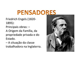 Friedrich Engels (1820-
1895):
Principais obras: –
A Origem da Família, da
propriedade privada e do
Estado.
– A situação da classe
trabalhadora na Inglaterra.
 
