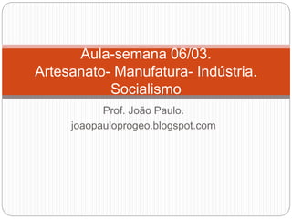 Prof. João Paulo.
joaopauloprogeo.blogspot.com
Aula-semana 06/03.
Artesanato- Manufatura- Indústria.
Socialismo
 