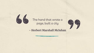 - Herbert Marshall Mcluhan
The hand that wrote a
page, built a city
 