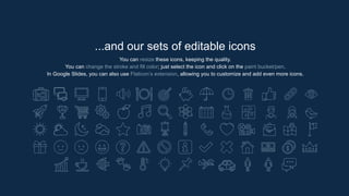 ...and our sets of editable icons
You can resize these icons, keeping the quality.
You can change the stroke and fill color; just select the icon and click on the paint bucket/pen.
In Google Slides, you can also use Flaticon’s extension, allowing you to customize and add even more icons.
 