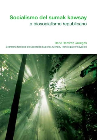 Socialismo del sumak kawsay
                      o biosocialismo republicano



                                             René Ramírez Gallegos
Secretaría Nacional de Educación Superior, Ciencia, Tecnología e Innovación
 