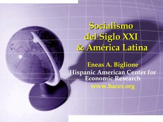 Socialismo  del Siglo XXI  & América Latina Eneas A. Biglione Hispanic American Center for Economic Research www.hacer.org 