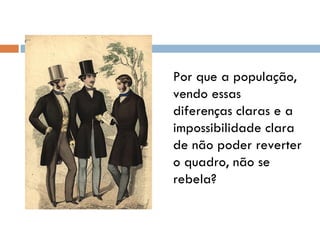 Por que a população, vendo essas diferenças claras e a impossibilidade clara de não poder reverter o quadro, não se rebela? 