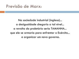 Previsão de Marx: Na sociedade industrial (inglesa)...  a desigualdade chegaria a tal nível...  a revolta do proletário seria TAMANHA...  que ele se armaria para enfrentar o Exército...  e organizar um novo governo. 
