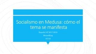 Socialismo en Medusa: cómo el
tema se manifesta
Español AP 2017-2018
MouseKing
3/1/18
 