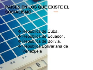 PAISES EN LOS QUE EXISTE EL
SOCIALISMO
.
 República de Cuba.
 República de Ecuador .
 República de Bolivia.
 República Bolivariana de
Venezuela
 