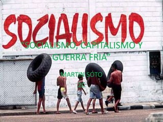 “SOCIALISMO, CAPITALISMO Y
       GUERRA FRIA”
        MARTIN SOTO
            2C
 