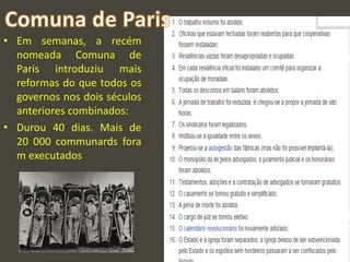 • Em semanas, a recém
nomeada Comuna de
Paris introduziu mais
reformas do que todos os
governos nos dois séculos
anteriores combinados:
• Durou 40 dias. Mais de
20 000 communards fora
m executados
 