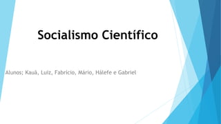 Socialismo Científico
Alunos; Kauã, Luiz, Fabrício, Mário, Hálefe e Gabriel
 