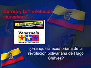 Correa y la “revolución ciudadana”….¿Franquicia ecuatoriana de la revolución bolivariana de Hugo Chávez?