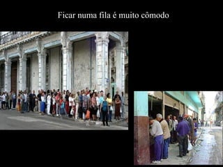 Ficar numa fila é muito cômodo
 