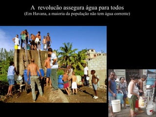 A revolucão assegura água para todos
(Em Havana, a maioria da população não tem água corrente)
 