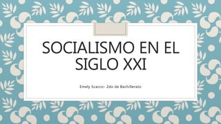 SOCIALISMO EN EL
SIGLO XXI
Emely Scacco- 2do de Bachillerato
 