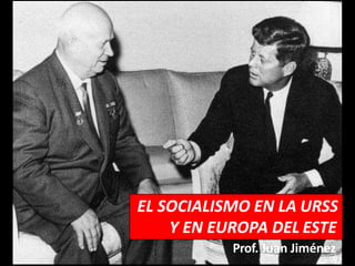 EL SOCIALISMO EN LA URSS
Y EN EUROPA DEL ESTE
Prof. Juan Jiménez
 