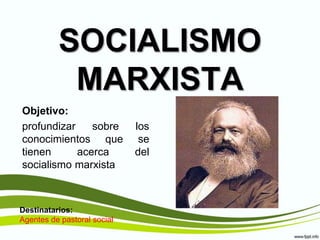 SOCIALISMO
MARXISTA
Objetivo:
profundizar sobre los
conocimientos que se
tienen acerca del
socialismo marxista
Destinatarios:
Agentes de pastoral social
 