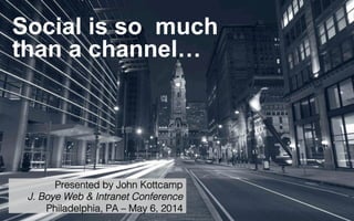 Social is so much
than a channel…
Presented by John Kottcamp!
J. Boye Web & Intranet Conference!
Philadelphia, PA – May 6, 2014!
 