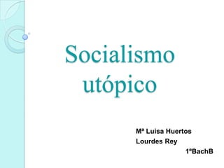 Socialismo
utópico
Mª Luisa Huertos
Lourdes Rey
1ºBachB

 