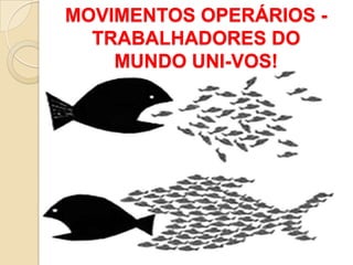 MOVIMENTOS OPERÁRIOS -
TRABALHADORES DO
MUNDO UNI-VOS!
 