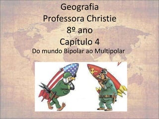 Geografia
Professora Christie
8º ano
Capítulo 4
Do mundo Bipolar ao Multipolar
 