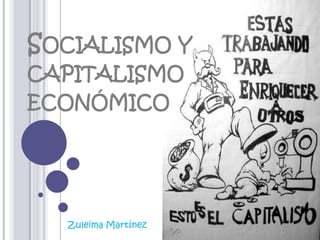 SOCIALISMO Y
CAPITALISMO

ECONÓMICO

Zuleima Martínez

 