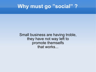 Why must go ”social” ? Small business are having troble, they have not way left to promote themselfs that works... 
