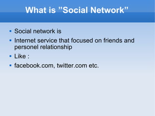 What is ”Social Network” Social network is Internet service that focused on friends and personel relationship Like :  facebook.com, twitter.com etc. 