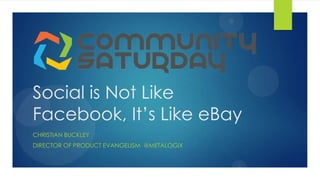 Social is Not Like
Facebook, It’s Like eBay
CHRISTIAN BUCKLEY
DIRECTOR OF PRODUCT EVANGELISM @METALOGIX
 