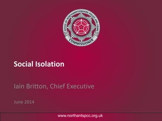 www.northantspcc.org.uk
Social Isolation
Iain Britton, Chief Executive
June 2014
 