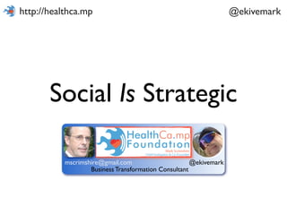 http://healthca.mp                                                 @ekivemark




       Social Is Strategic

           mscrimshire@gmail.com                      @ekivemark
                   Business Transformation Consultant
 
