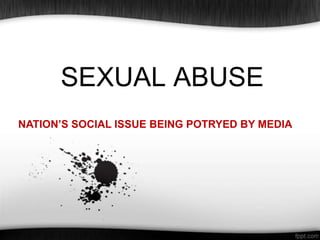 SEXUAL ABUSE
NATION’S SOCIAL ISSUE BEING POTRYED BY MEDIA

 
