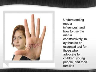 Understanding
media
influences, and
how to use the
media
constructively, m
ay thus be an
essential tool for
those who
advocate for
children, young
people, and their
families

 