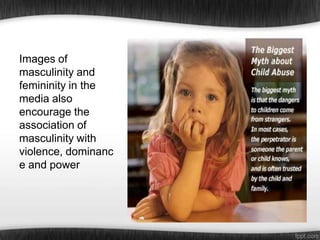 .
Images of
masculinity and
femininity in the
media also
encourage the
association of
masculinity with
violence, dominanc
e and power

 