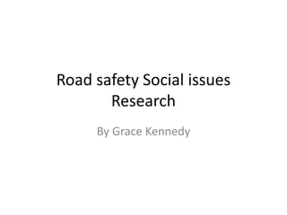 Road safety Social issues
Research
By Grace Kennedy
 