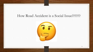 16
How Road Accident is a Social Issue??????
 