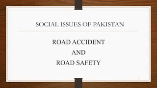 SOCIAL ISSUES OF PAKISTAN
ROAD ACCIDENT
AND
ROAD SAFETY
2
 