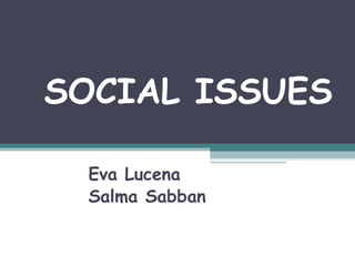 SOCIAL ISSUES

  Eva Lucena
  Salma Sabban
 